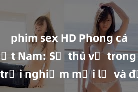phim sex HD Phong cách sex Việt Nam: Sự thú vị trong những trải nghiệm mới lạ và độc đáo của người Việt