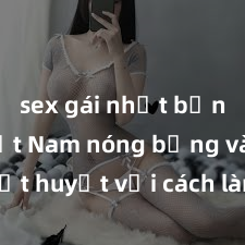 sex gái nhật bản Gái Việt Nam nóng bỏng và nhiệt huyết với cách làm tình đầy mãnh liệt: Hãy khám phá những bí mật đầy hấp dẫn của họ ngay!