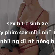 sex học sinh Xem ngay phim sex mới nhất với những cảnh nóng hổi không thể bỏ lỡ! Cơ hội tận hưởng những khoảnh khắc đầy kích thích ngay hôm nay!