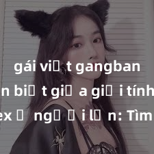 gái việt gangbang Phân biệt giữa giới tính và sex ở người lớn: Tìm hiểu sự khác biệt và yếu tố quyết định