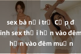 sex bà nội trợ Cặp đôi gái xinh sex thổi hồn vào đêm muộn