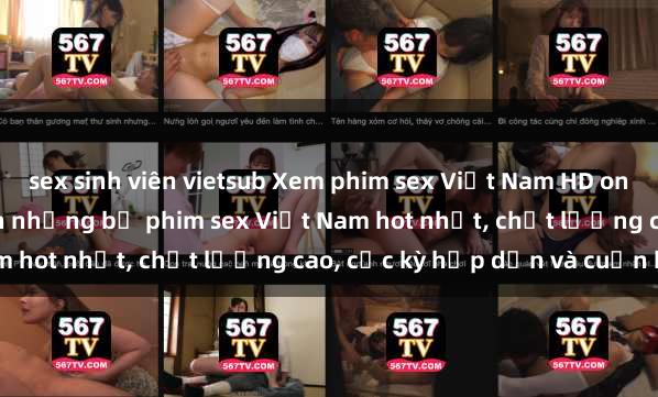 sex sinh viên vietsub Xem phim sex Việt Nam HD online miễn phí - danh sách những bộ phim sex Việt Nam hot nhất, chất lượng cao, cực kỳ hấp dẫn và cuốn hút.