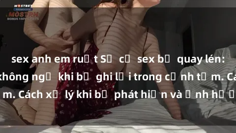 sex anh em ruột Sự cố sex bị quay lén: Những hậu quả không ngờ khi bị ghi lại trong cảnh tắm. Cách xử lý khi bị phát hiện và ảnh hưởng đến tâm lý.