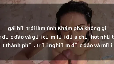 gái bị trói làm tình Khám phá không gian sex quán cà phê độc đáo và gợi cảm tại địa chỉ hot nhất thành phố. Trải nghiệm độc đáo và mới lạ không thể bỏ lỡ!