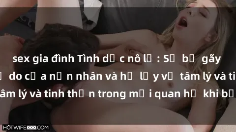sex gia đình Tình dục nô lệ: Sự bẻ gãy lòng tự trọng và tự do của nạn nhân và hệ lụy về tâm lý và tinh thần trong mối quan hệ khi bị lạm dụng.