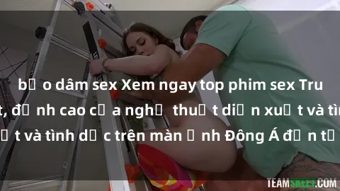 bạo dâm sex Xem ngay top phim sex Trung Quốc hot nhất, đỉnh cao của nghệ thuật diễn xuất và tình dục trên màn ảnh Đông Á đến từ xứ cảo cảo.