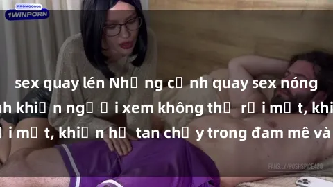 sex quay lén Những cảnh quay sex nóng bỏng từ Mỹ Latinh khiến người xem không thể rời mắt, khiến họ tan chảy trong đam mê và khao khát.