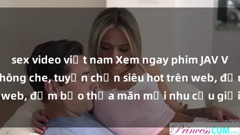 sex video việt nam Xem ngay phim JAV Vietsub mới nhất, không che, tuyển chọn siêu hot trên web, đảm bảo thỏa mãn mọi nhu cầu giải trí của bạn.
