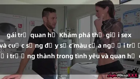 gái trẻ quan hệ Khám phá thế giới sex người lớn: Bí mật và cuộc sống đầy sắc màu của người trưởng thành trong tình yêu và quan hệ cùng giới tính.