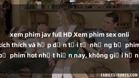 xem phim jav full HD Xem phim sex online: Cảm nhận sự kích thích và hấp dẫn tới từ những bộ phim hot nhất hiện nay, không giới hạn thời gian xem.