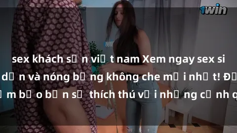 sex khách sạn việt nam Xem ngay sex sinh viên vietsub hấp dẫn và nóng bỏng không che mới nhất! Đảm bảo bạn sẽ thích thú với những cảnh quay đầy kích thích này.