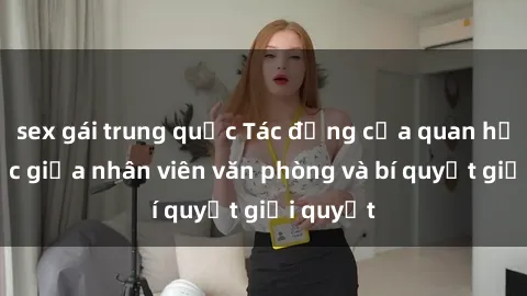 sex gái trung quốc Tác động của quan hệ tình dục giữa nhân viên văn phòng và bí quyết giải quyết