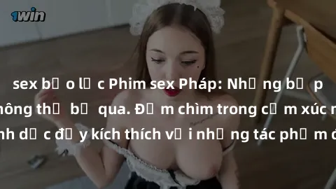 sex bạo lực Phim sex Pháp: Những bộ phim nóng bỏng không thể bỏ qua. Đắm chìm trong cảm xúc mãnh liệt và tình dục đầy kích thích với những tác phẩm đỉnh cao từ đất nước lãng mạn.