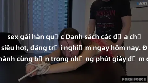 sex gái hàn quốc Danh sách các địa chỉ gái gọi Việt Nam siêu hot, đáng trải nghiệm ngay hôm nay. Đồng hành cùng bạn trong những phút giây đắm chìm trong cảm giác tuyệt vời.
