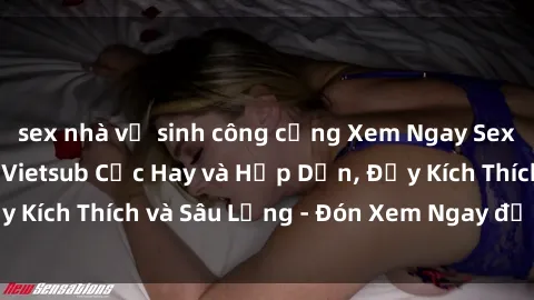 sex nhà vệ sinh công cộng Xem Ngay Sex Phim Trung Quốc Vietsub Cực Hay và Hấp Dẫn, Đầy Kích Thích và Sâu Lắng - Đón Xem Ngay để Khám Phá!