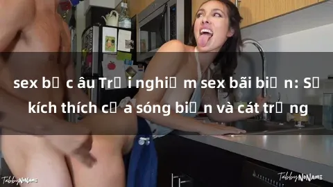 sex bắc âu Trải nghiệm sex bãi biển: Sự kích thích của sóng biển và cát trắng