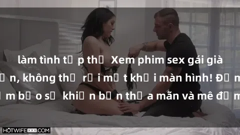 làm tình tập thể Xem phim sex gái già hấp dẫn và lôi cuốn, không thể rời mắt khỏi màn hình! Đảm bảo sẽ khiến bạn thỏa mãn và mê đắm từng khoảnh khắc.