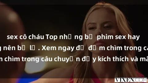 sex cô cháu Top những bộ phim sex hay nhất mà bạn không nên bỏ lỡ. Xem ngay để đắm chìm trong câu chuyện đầy kích thích và mãnh liệt.