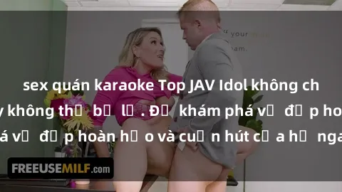 sex quán karaoke Top JAV Idol không che hot nhất hiện nay không thể bỏ lỡ. Để khám phá vẻ đẹp hoàn hảo và cuốn hút của họ ngay hôm nay!