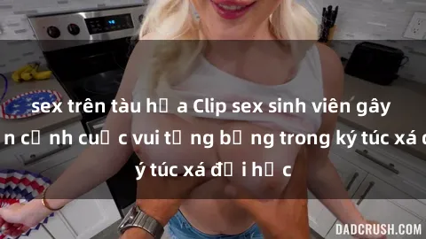 sex trên tàu hỏa Clip sex sinh viên gây sốc: Cận cảnh cuộc vui tưng bừng trong ký túc xá đại học
