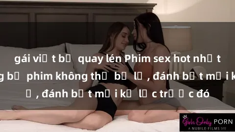 gái việt bị quay lén Phim sex hot nhất năm  Top những bộ phim không thể bỏ lỡ, đánh bật mọi kỷ lục trước đó