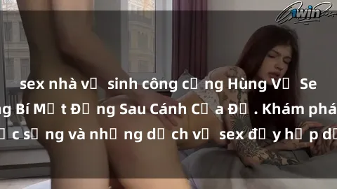 sex nhà vệ sinh công cộng Hùng Vỹ Sex Việt Nam: Những Bí Mật Đằng Sau Cánh Cửa Đỏ. Khám phá cuộc sống và những dịch vụ sex đầy hấp dẫn của người Việt Nam.