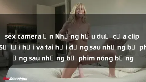 sex camera ẩn Những hậu duệ của clip sex đình đám: Sự lợi hại và tai hại đằng sau những bộ phim nóng bỏng