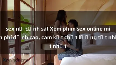 sex nữ cảnh sát Xem phim sex online miễn phí đỉnh cao, cam kết chất lượng tốt nhất