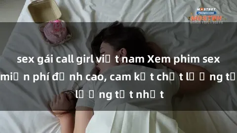 sex gái call girl việt nam Xem phim sex online miễn phí đỉnh cao, cam kết chất lượng tốt nhất