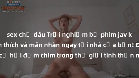 sex chị dâu Trải nghiệm bộ phim jav không che đầy kích thích và mãn nhãn ngay tại nhà của bạn! Đừng bỏ lỡ cơ hội đắm chìm trong thế giới tinh thần mới mẻ mà bộ phim này mang đến!