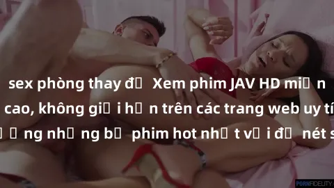 sex phòng thay đồ Xem phim JAV HD miễn phí chất lượng cao, không giới hạn trên các trang web uy tín. Yên tâm tận hưởng những bộ phim hot nhất với độ nét sắc sảo, đẹp mắt ngay tại nhà. Hãy trải nghiệm