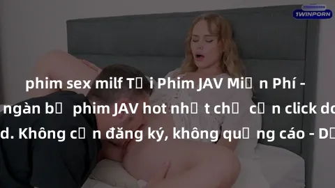 phim sex milf Tải Phim JAV Miễn Phí - Thưởng thức hàng ngàn bộ phim JAV hot nhất chỉ cần click download. Không cần đăng ký, không quảng cáo - Dễ dàng tải về và xem online!
