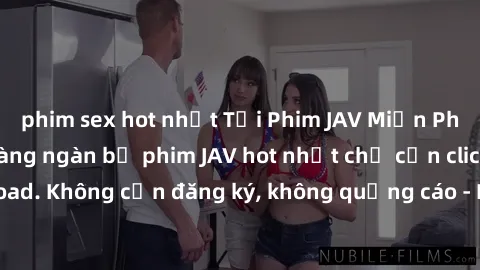 phim sex hot nhất Tải Phim JAV Miễn Phí - Thưởng thức hàng ngàn bộ phim JAV hot nhất chỉ cần click download. Không cần đăng ký, không quảng cáo - Dễ dàng tải về và xem online!