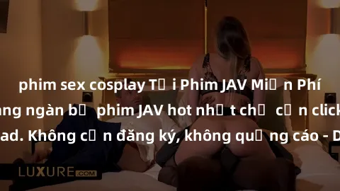 phim sex cosplay Tải Phim JAV Miễn Phí - Thưởng thức hàng ngàn bộ phim JAV hot nhất chỉ cần click download. Không cần đăng ký, không quảng cáo - Dễ dàng tải về và xem online!