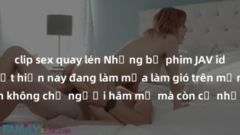 clip sex quay lén Những bộ phim JAV idol không che hot nhất hiện nay đang làm mưa làm gió trên mạng, hấp dẫn không chỉ người hâm mộ mà còn cả những ai mới tìm hiểu về thể loại này!