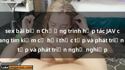 sex bãi biển Chương trình hợp tác JAV cho sinh viên đang tìm kiếm cơ hội thực tập và phát triển nghề nghiệp