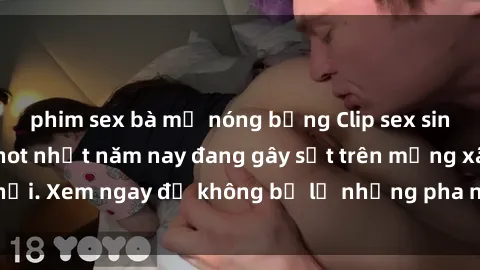phim sex bà mẹ nóng bỏng Clip sex sinh viên mới nhất hot nhất năm nay đang gây sốt trên mạng xã hội. Xem ngay để không bỏ lỡ những pha nóng không thể bỏ qua!