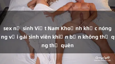 sex nữ sinh Việt Nam Khoảnh khắc nóng bỏng với gái sinh viên khiến bạn không thể quên