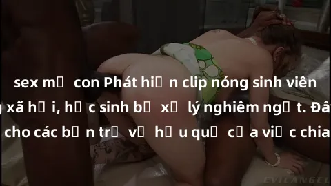 sex mẹ con Phát hiện clip nóng sinh viên gây sốt trên mạng xã hội, học sinh bị xử lý nghiêm ngặt. Đây là cảnh giác cho các bạn trẻ về hậu quả của việc chia sẻ thông tin trái phép trên internet.