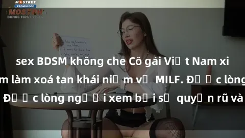 sex BDSM không che Cô gái Việt Nam xinh đẹp và gợi cảm làm xoá tan khái niệm về MILF. Được lòng người xem bởi sự quyến rũ và dễ thương.