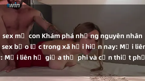 sex mẹ con Khám phá những nguyên nhân và hậu quả của sex bạo lực trong xã hội hiện nay: Mối liên hệ giữa thị phi và cần thiết phải ngăn chặn.