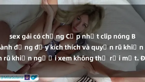 sex gái có chồng Cập nhật clip nóng BDSM: Những pha hành động đầy kích thích và quyến rũ khiến người xem không thể rời mắt. Đừng bỏ lỡ!