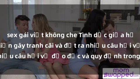 sex gái việt không che Tình dục giữa họ hàng: Những sự kiện gây tranh cãi và đặt ra nhiều câu hỏi về đạo đức và quy định trong xã hội.