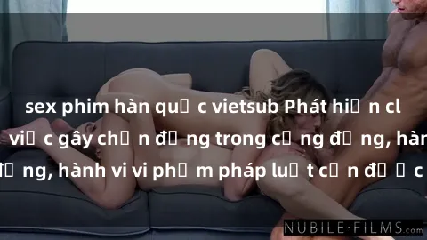 sex phim hàn quốc vietsub Phát hiện clip sex quay lén: Sự việc gây chấn động trong cộng đồng, hành vi vi phạm pháp luật cần được xử lý nghiêm