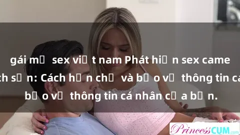 gái mỹ sex việt nam Phát hiện sex camera ẩn trong khách sạn: Cách hạn chế và bảo vệ thông tin cá nhân của bạn.