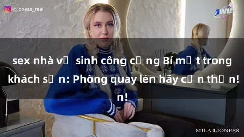 sex nhà vệ sinh công cộng Bí mật trong khách sạn: Phòng quay lén hãy cẩn thận!
