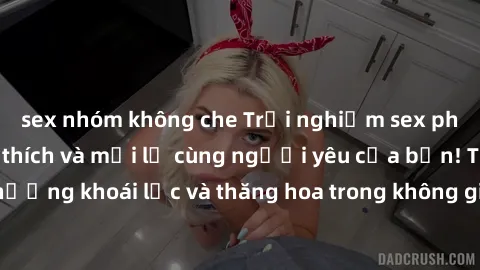 sex nhóm không che Trải nghiệm sex phòng tắm đầy kích thích và mới lạ cùng người yêu của bạn! Tận hưởng khoái lạc và thăng hoa trong không gian tắm ấm áp và gợi cảm.