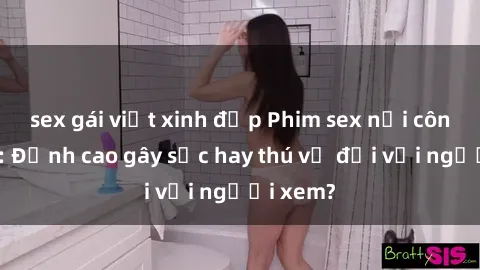 sex gái việt xinh đẹp Phim sex nơi công cộng: Đỉnh cao gây sốc hay thú vị đối với người xem?