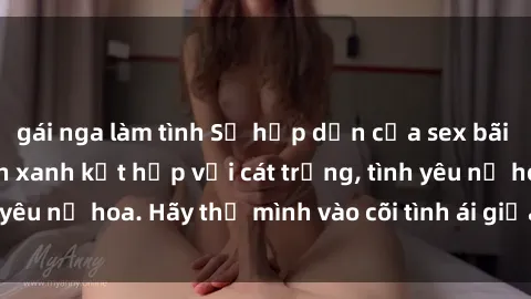 gái nga làm tình Sự hấp dẫn của sex bãi biển: Khi sóng biển xanh kết hợp với cát trắng, tình yêu nở hoa. Hãy thả mình vào cõi tình ái giữa sóng biển!