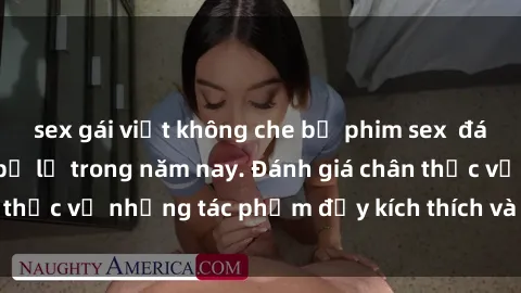 sex gái việt không che bộ phim sex  đáng xem không thể bỏ lỡ trong năm nay. Đánh giá chân thực về những tác phẩm đầy kích thích và hấp dẫn này.
